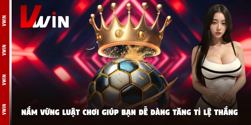Nắm vững luật chơi giúp bạn dễ dàng tăng tỉ lệ thắng