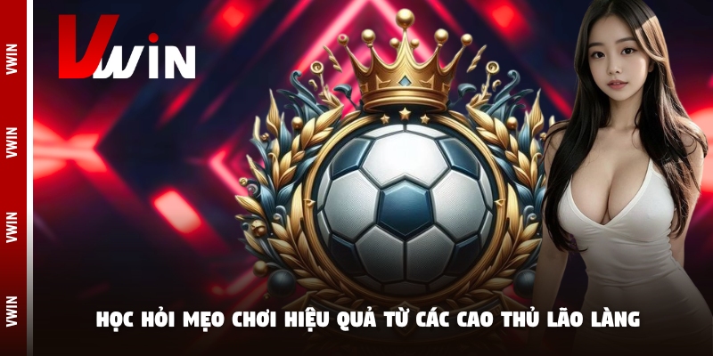 Học hỏi mẹo chơi hiệu quả từ các cao thủ lão làng