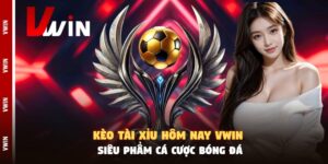 Kèo Tài Xỉu Hôm Nay Vwin - Siêu Phẩm Cá Cược Bóng Đá