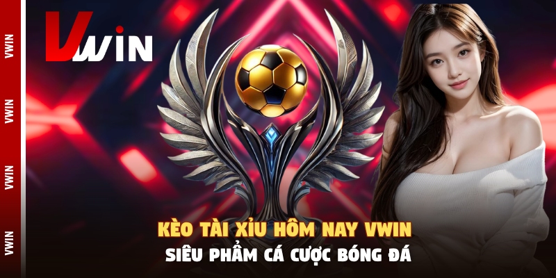 Kèo Tài Xỉu Hôm Nay Vwin - Siêu Phẩm Cá Cược Bóng Đá