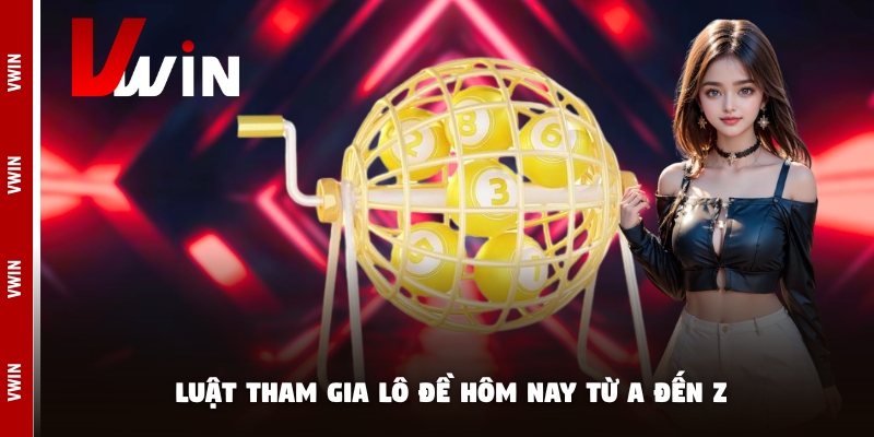 Luật tham gia lô đề hôm nay từ A đến Z