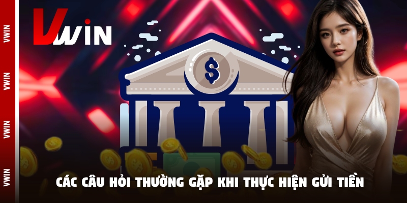Các câu hỏi thường gặp khi thực hiện gửi tiền