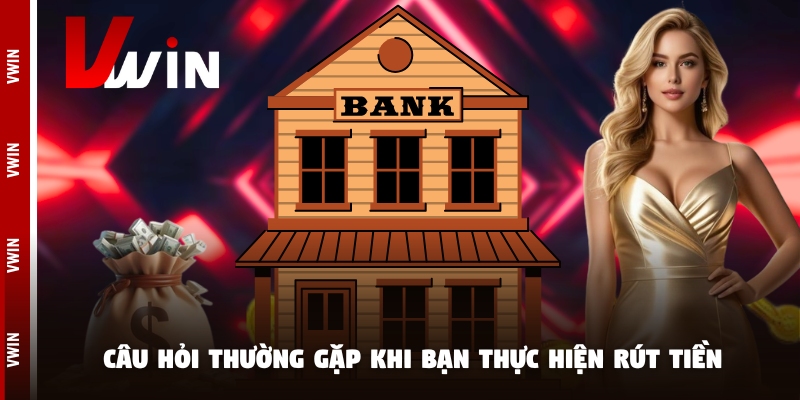 Câu hỏi thường gặp khi bạn thực hiện rút tiền