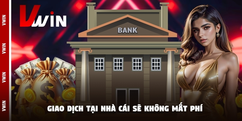 Giao dịch tại nhà cái sẽ không mất phí