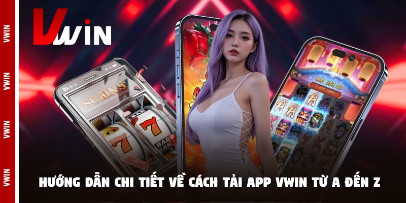 Hướng dẫn chi tiết về cách tải app Vwin từ a đến z
